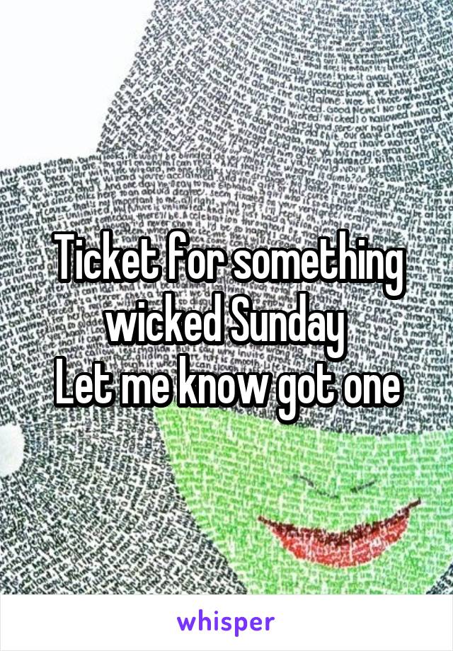Ticket for something wicked Sunday 
Let me know got one