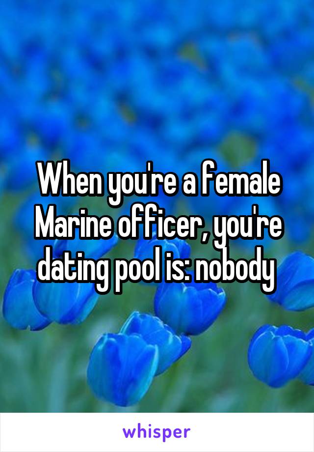 When you're a female Marine officer, you're dating pool is: nobody 