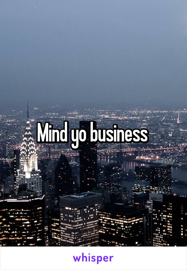 Mind yo business 
