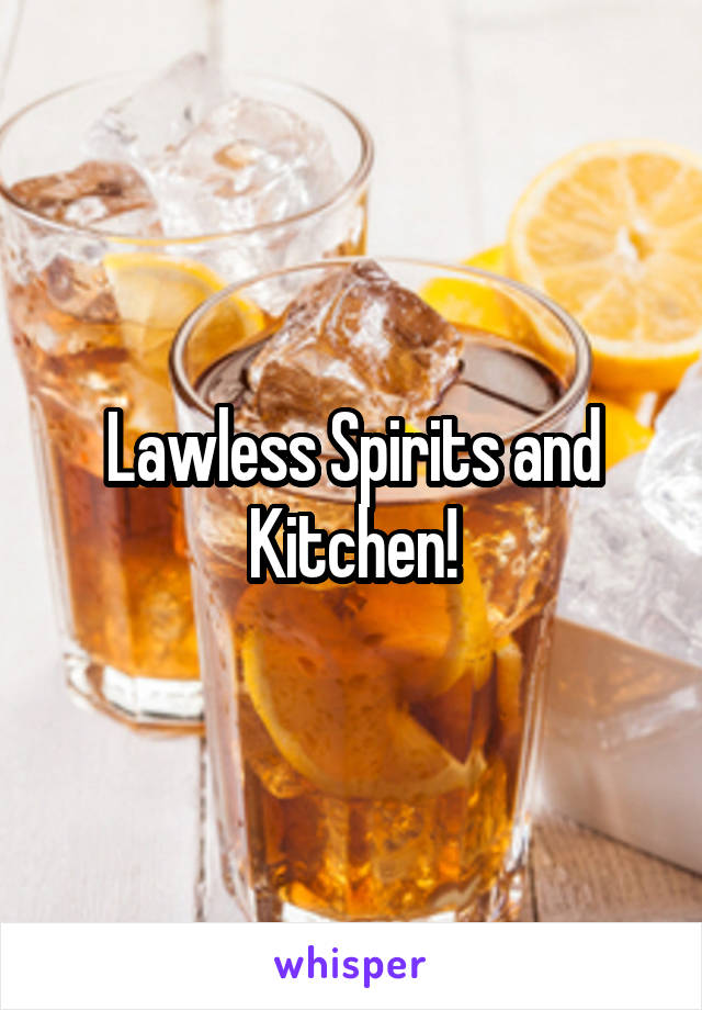 Lawless Spirits and Kitchen!