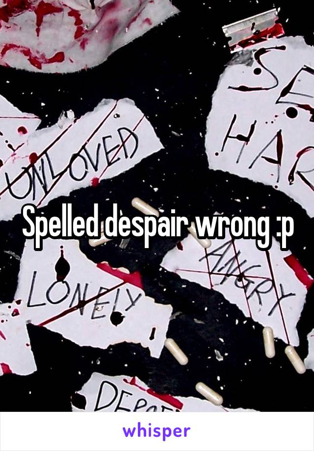 Spelled despair wrong :p