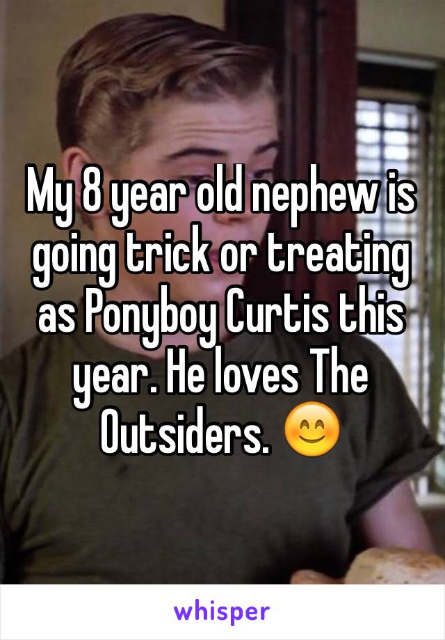 My 8 year old nephew is going trick or treating as Ponyboy Curtis this year. He loves The Outsiders. 😊