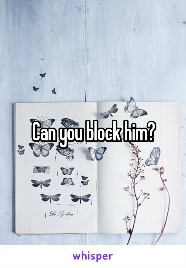 Can you block him?