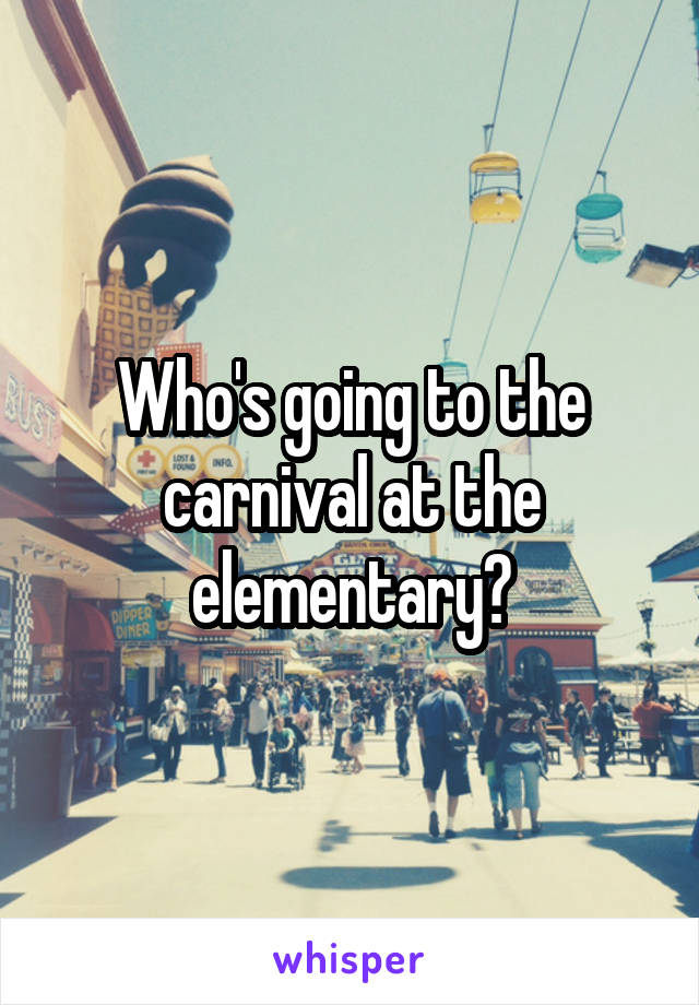 Who's going to the carnival at the elementary?