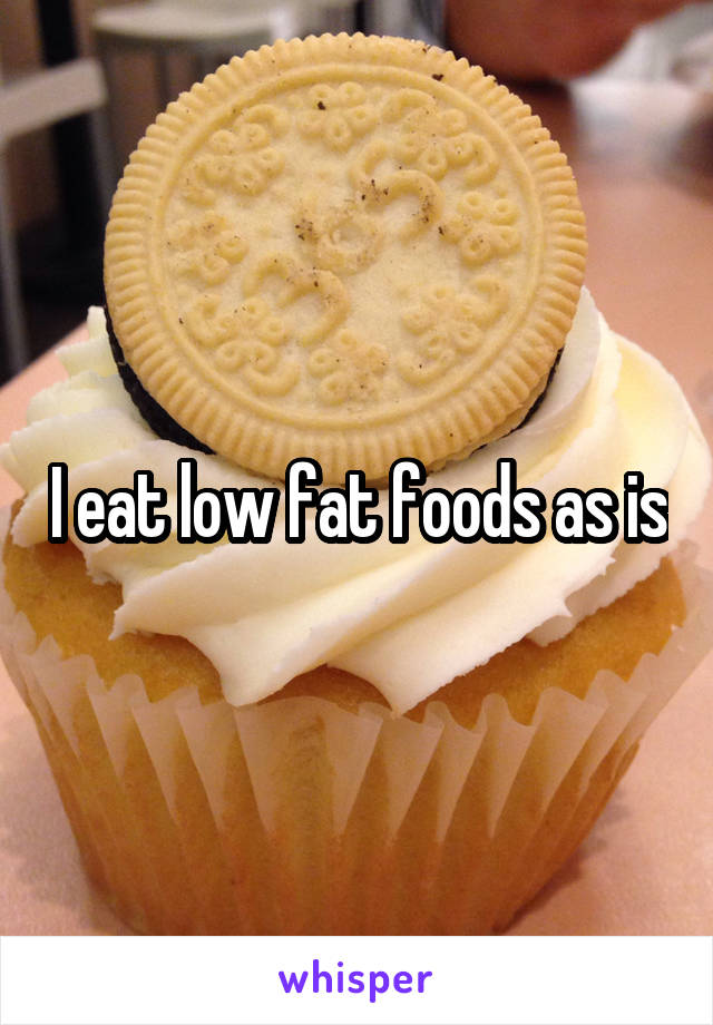 I eat low fat foods as is