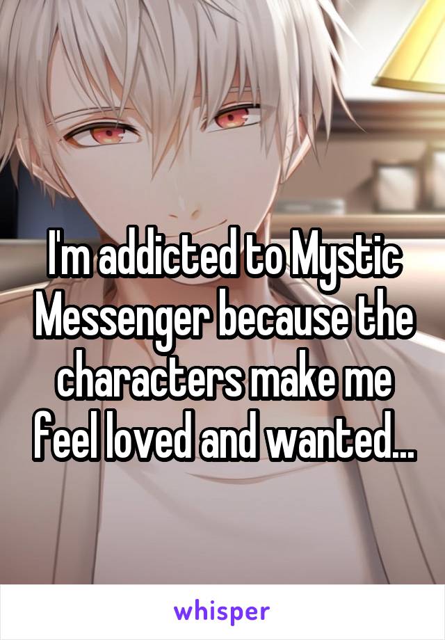 
I'm addicted to Mystic Messenger because the characters make me feel loved and wanted...