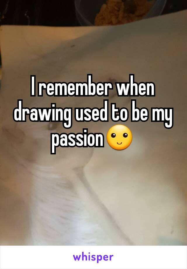 I remember when drawing used to be my passion🙂