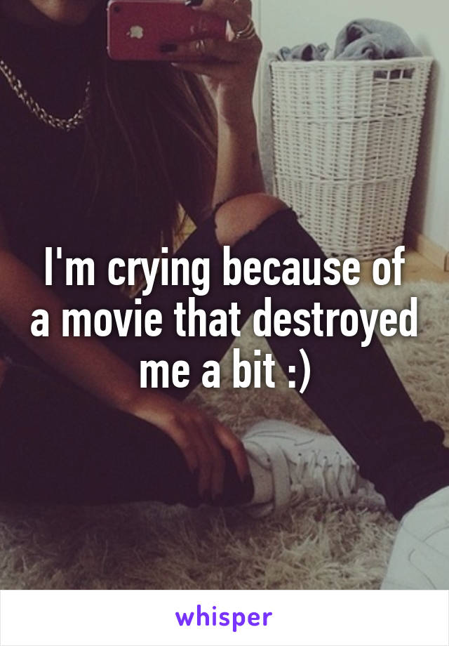 I'm crying because of a movie that destroyed me a bit :)