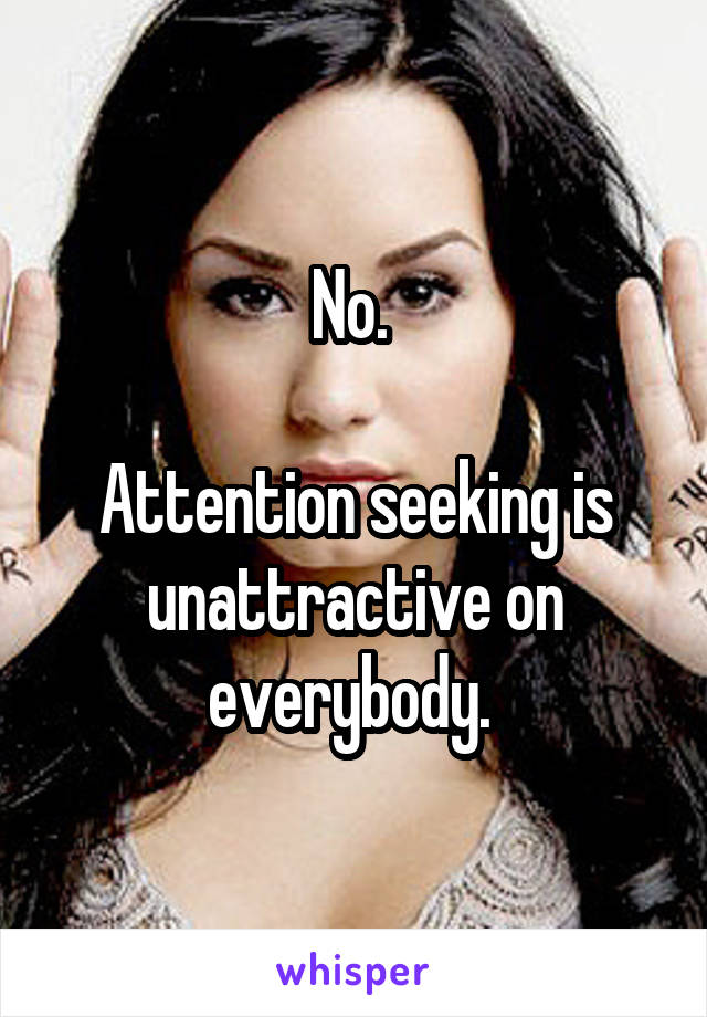 No. 

Attention seeking is unattractive on everybody. 