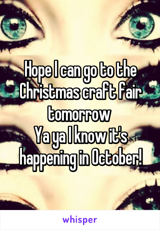 Hope I can go to the Christmas craft fair tomorrow 
Ya ya I know it's happening in October!