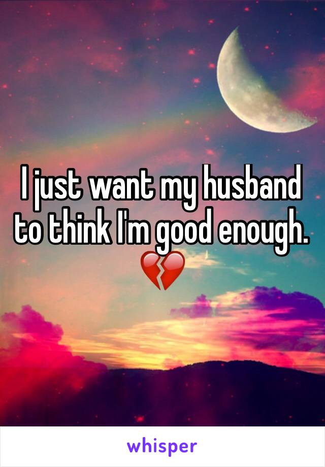 I just want my husband to think I'm good enough. 💔