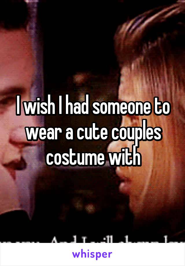 I wish I had someone to wear a cute couples costume with