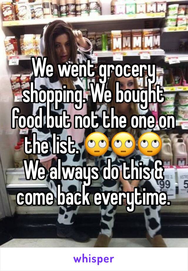 We went grocery shopping. We bought food but not the one on the list. 🙄🙄🙄 
We always do this & come back everytime. 