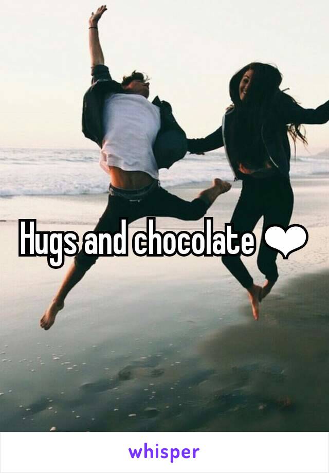 Hugs and chocolate ❤