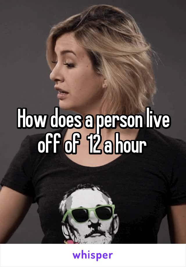 How does a person live off of  12 a hour 