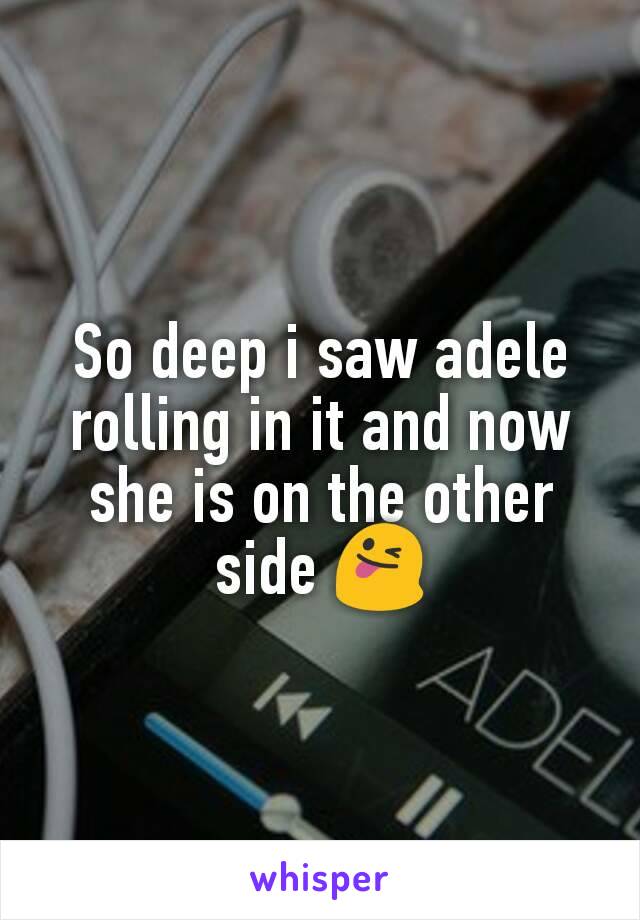So deep i saw adele rolling in it and now she is on the other side 😜