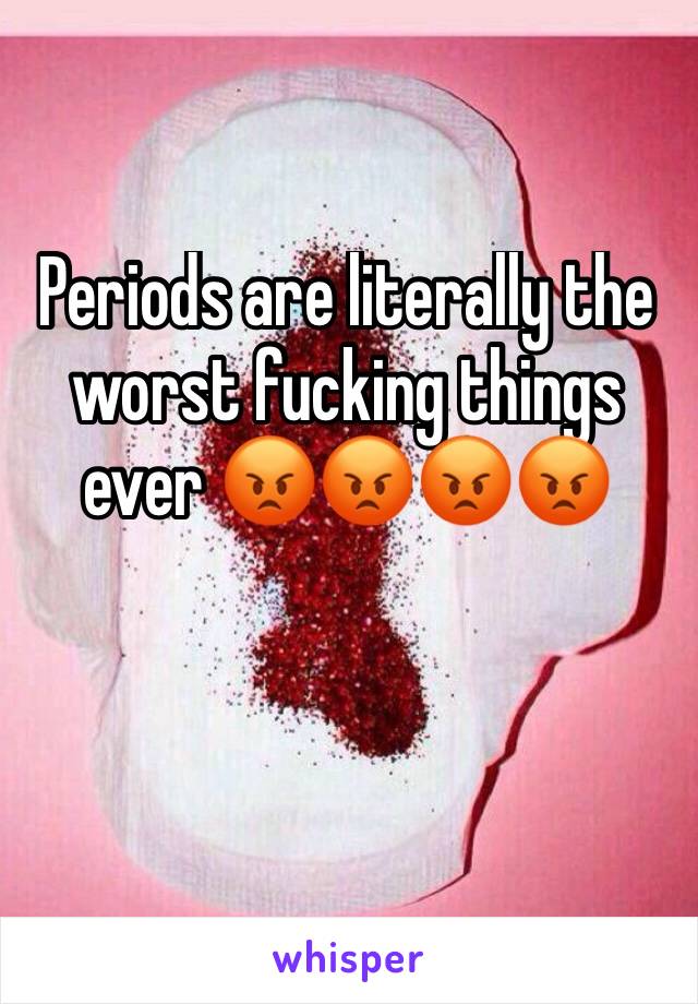 Periods are literally the worst fucking things ever 😡😡😡😡
