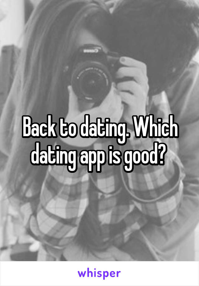 Back to dating. Which dating app is good? 