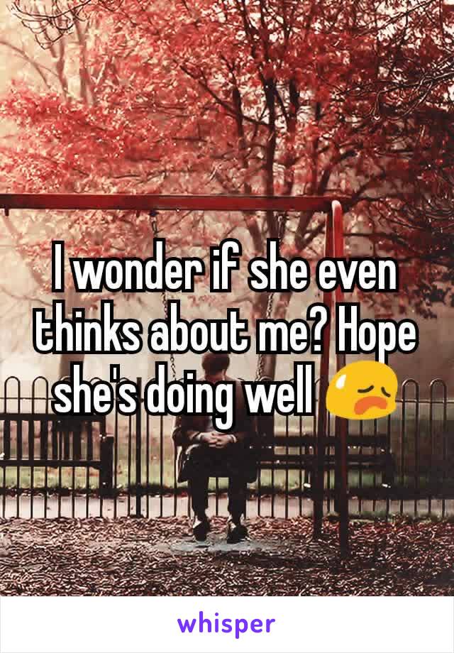 I wonder if she even thinks about me? Hope she's doing well 😥