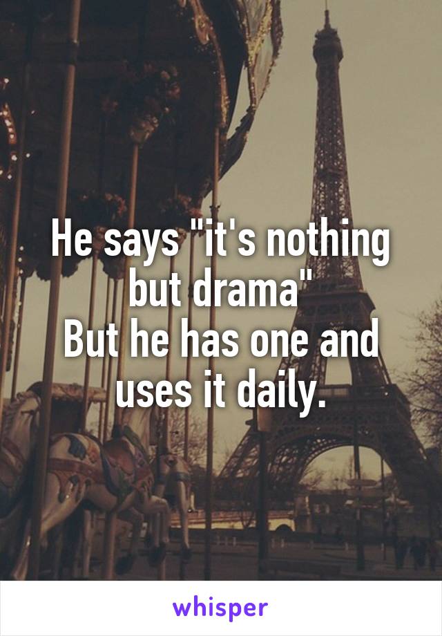 He says "it's nothing but drama"
But he has one and uses it daily.