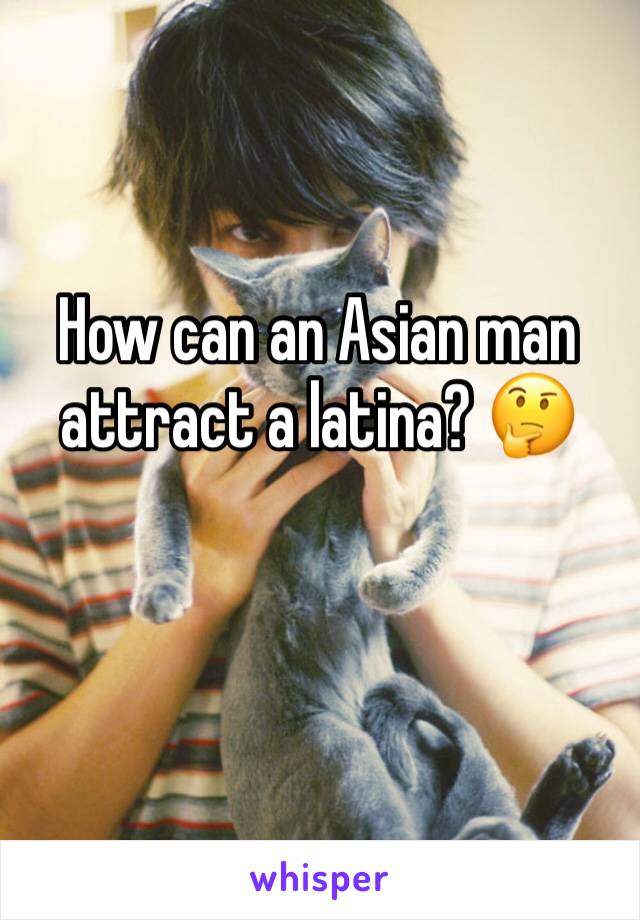How can an Asian man attract a latina? 🤔