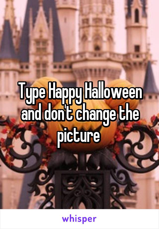 Type Happy Halloween and don't change the picture 