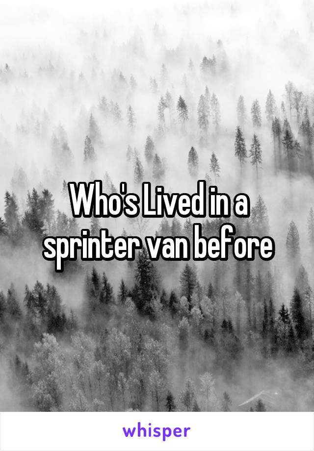 Who's Lived in a sprinter van before