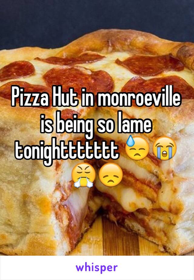 Pizza Hut in monroeville is being so lame tonighttttttt 😓😭😤😞