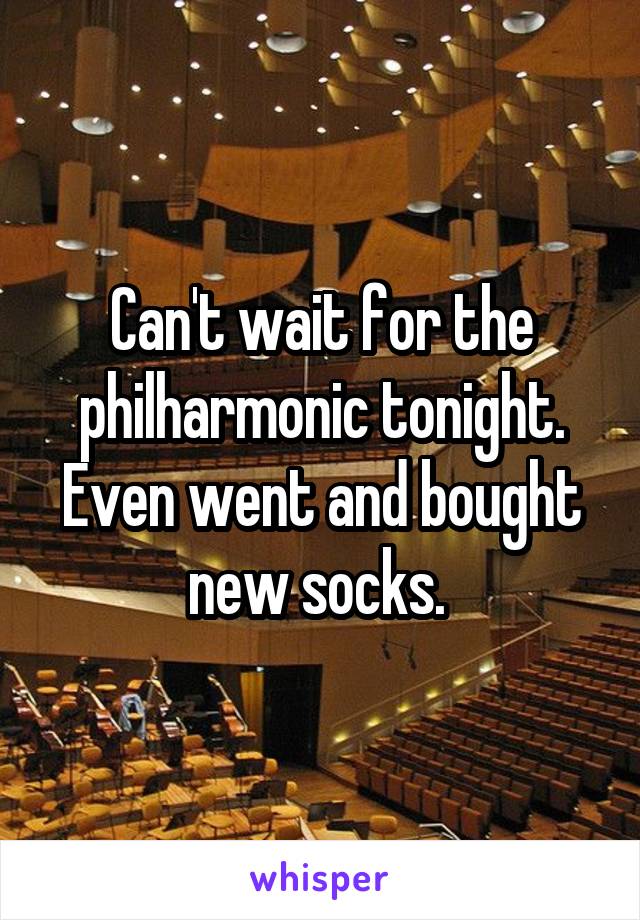 Can't wait for the philharmonic tonight. Even went and bought new socks. 