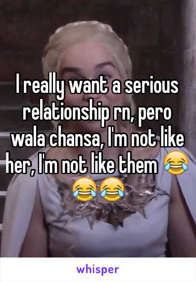 I really want a serious relationship rn, pero wala chansa, I'm not like her, I'm not like them 😂😂😂