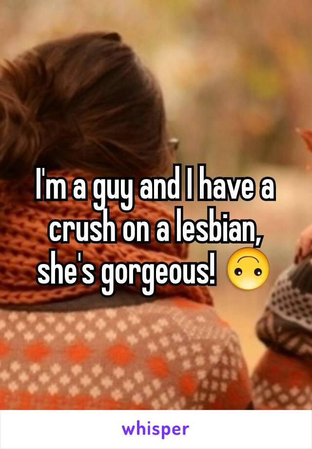 I'm a guy and I have a crush on a lesbian,  she's gorgeous! 🙃