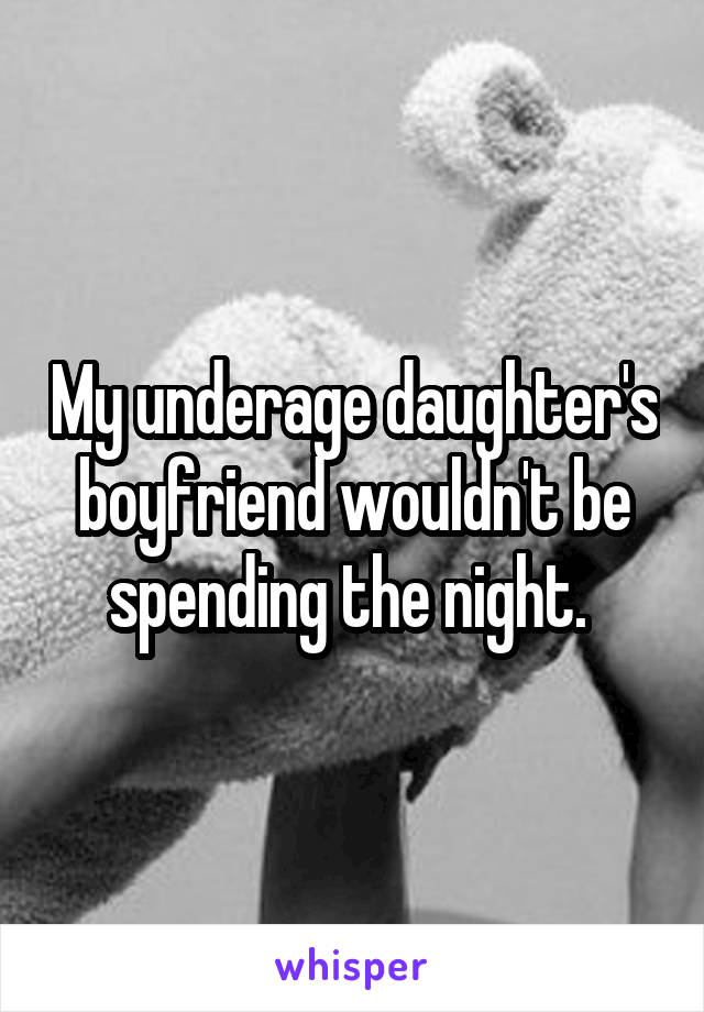 My underage daughter's boyfriend wouldn't be spending the night. 