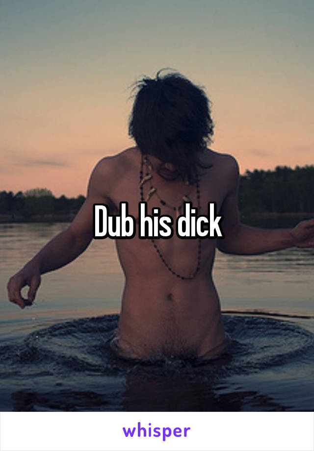 Dub his dick