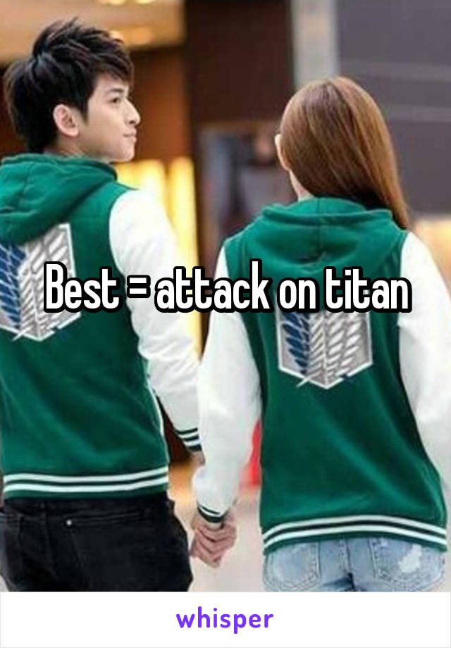 Best = attack on titan
