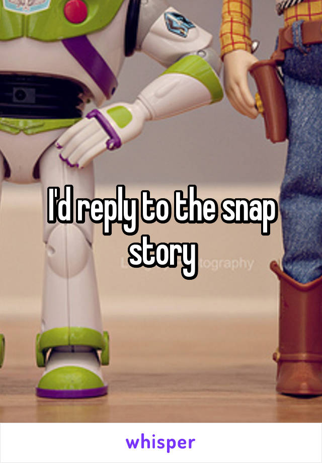 I'd reply to the snap story
