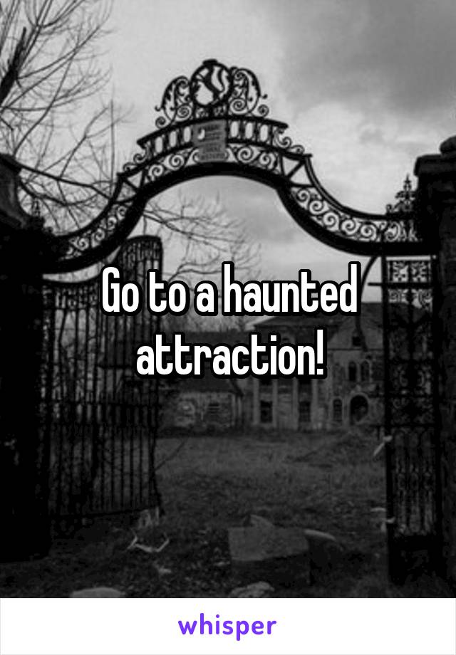 Go to a haunted attraction!