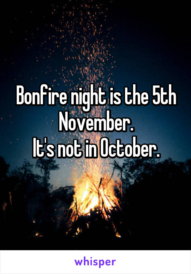Bonfire night is the 5th November.
It's not in October.
