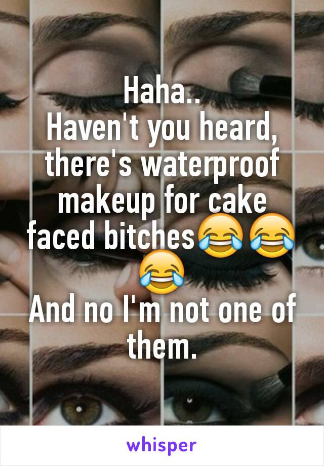 Haha..
Haven't you heard, there's waterproof makeup for cake faced bitches😂😂😂
And no I'm not one of them.
