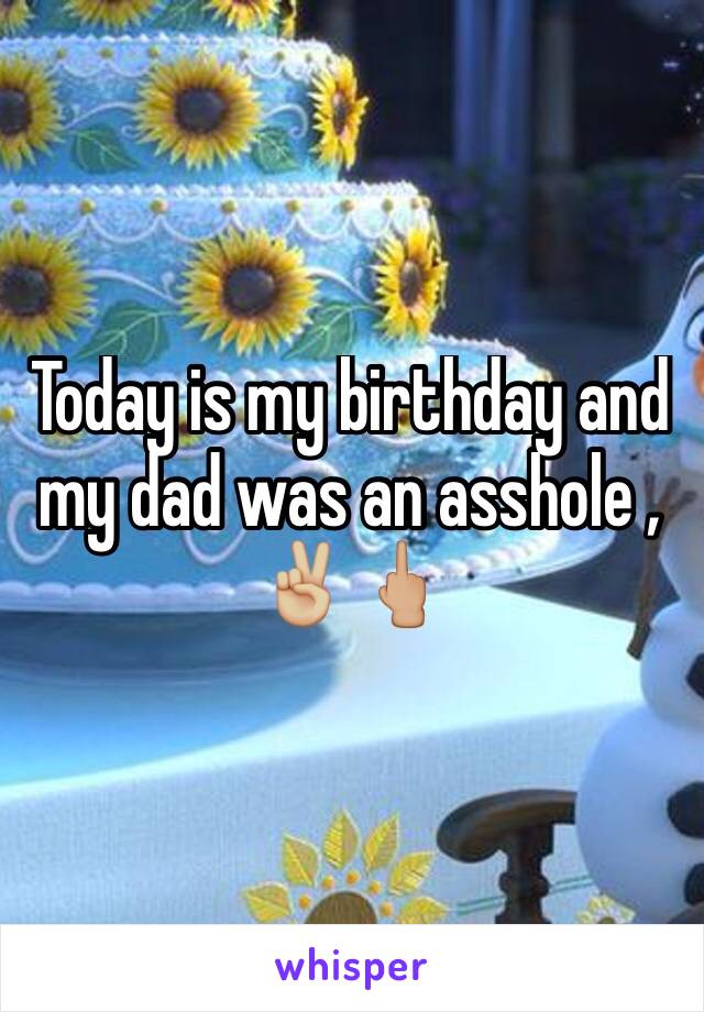 Today is my birthday and my dad was an asshole , 
✌🏼️🖕🏼