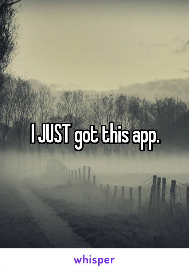 I JUST got this app.