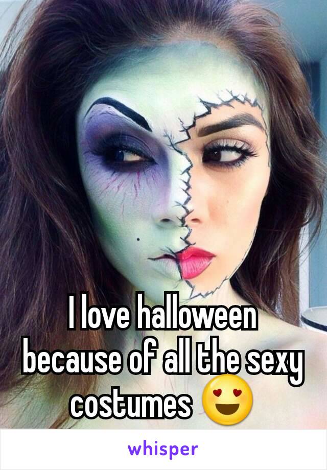 I love halloween because of all the sexy costumes 😍