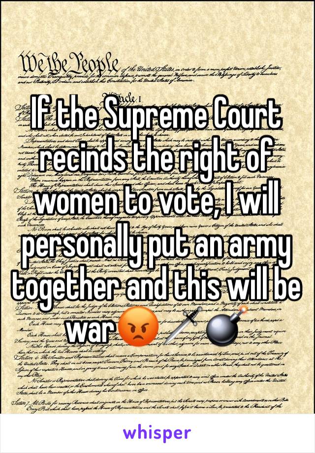 If the Supreme Court recinds the right of women to vote, I will personally put an army together and this will be war😡🗡💣