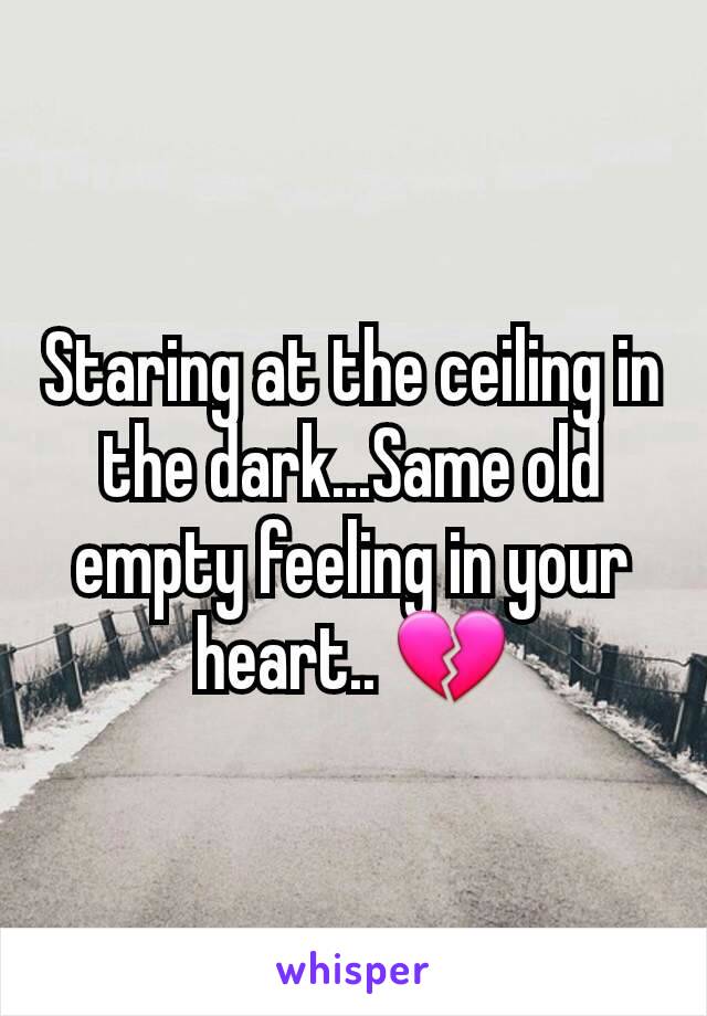 Staring at the ceiling in the dark...Same old empty feeling in your heart.. 💔