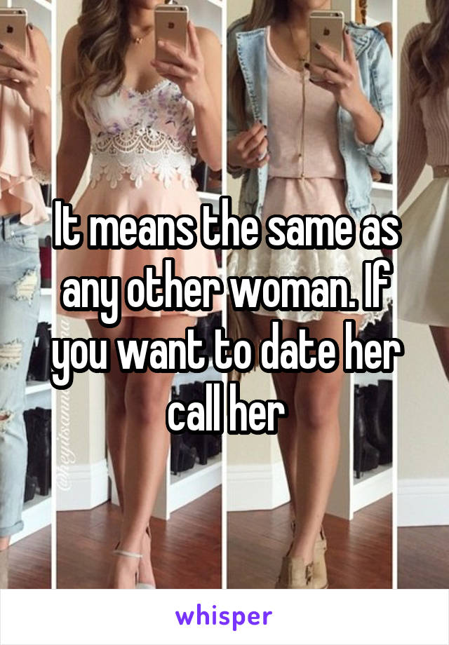 It means the same as any other woman. If you want to date her call her