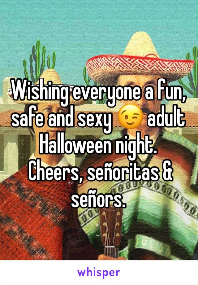 Wishing everyone a fun, safe and sexy 😉 adult Halloween night.
 Cheers, señoritas & señors. 