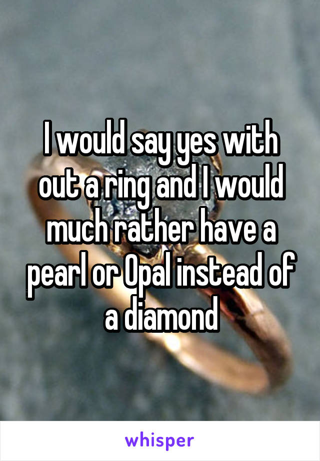 I would say yes with out a ring and I would much rather have a pearl or Opal instead of a diamond