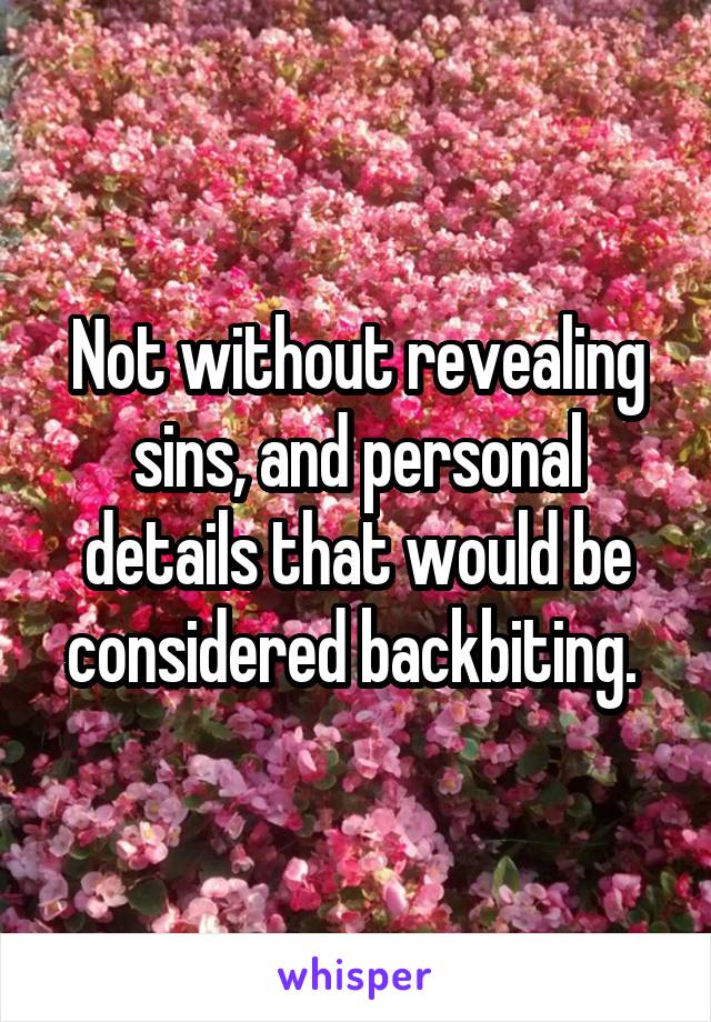 Not without revealing sins, and personal details that would be considered backbiting. 