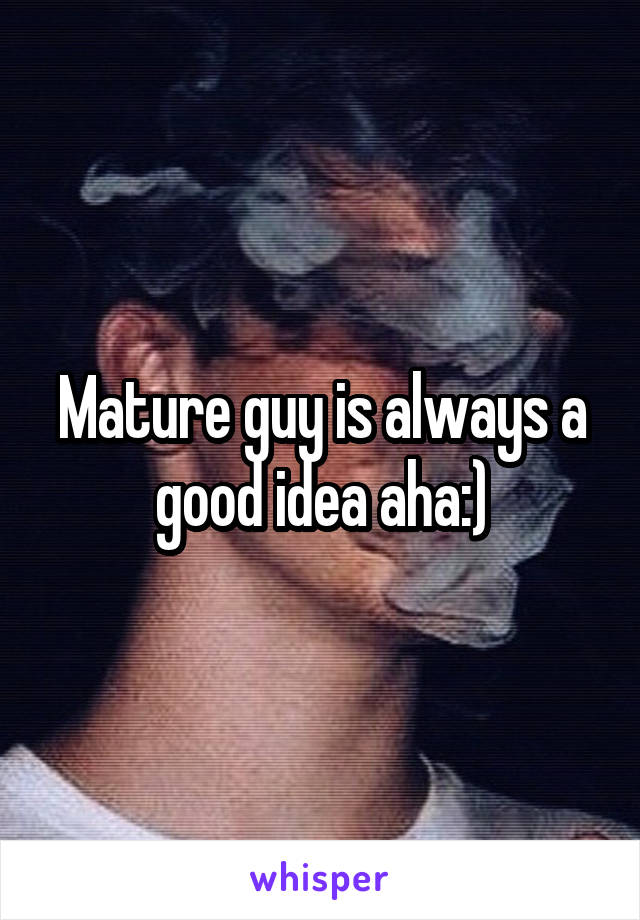Mature guy is always a good idea aha:)