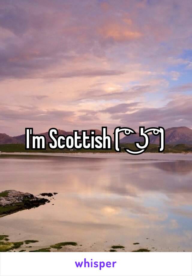 I'm Scottish ( ͡° ͜ʖ ͡°)