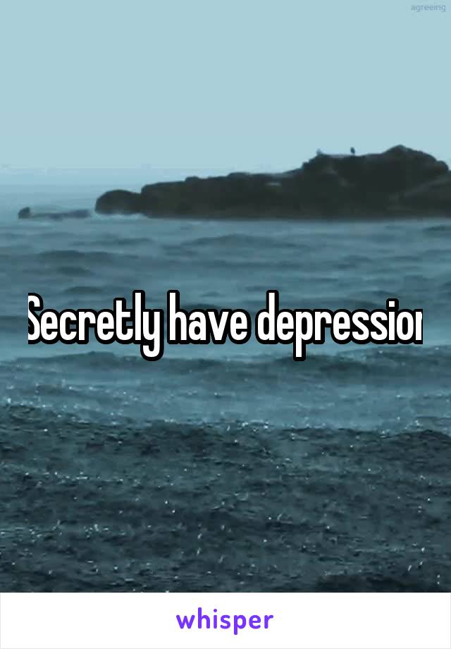 Secretly have depression